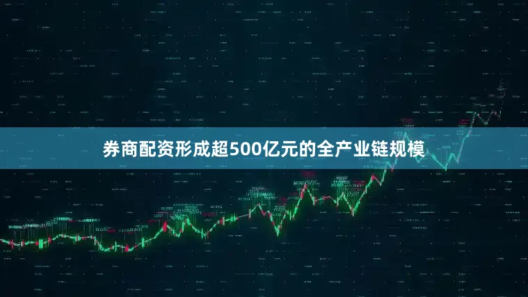 券商配资形成超500亿元的全产业链规模