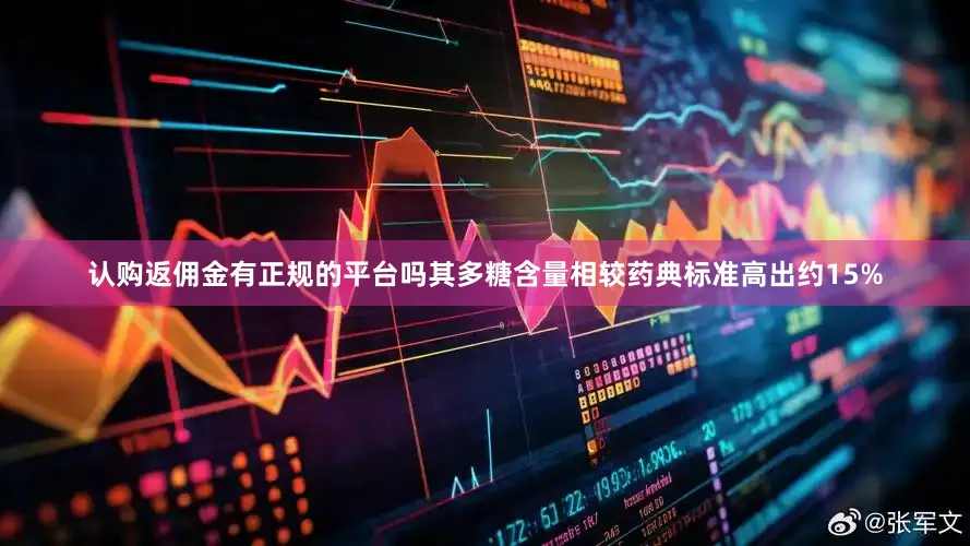 认购返佣金有正规的平台吗其多糖含量相较药典标准高出约15%