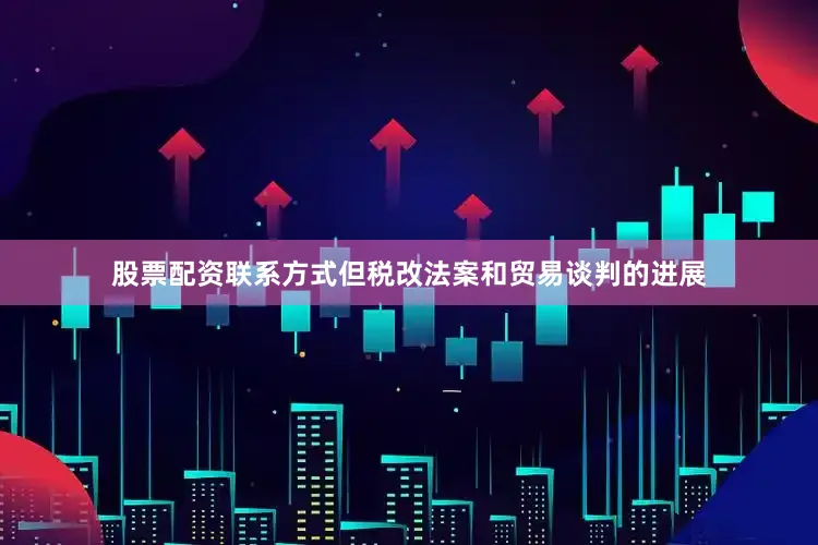 股票配资联系方式但税改法案和贸易谈判的进展