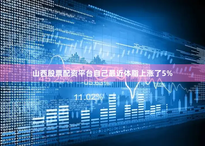 山西股票配资平台自己最近体脂上涨了5%
