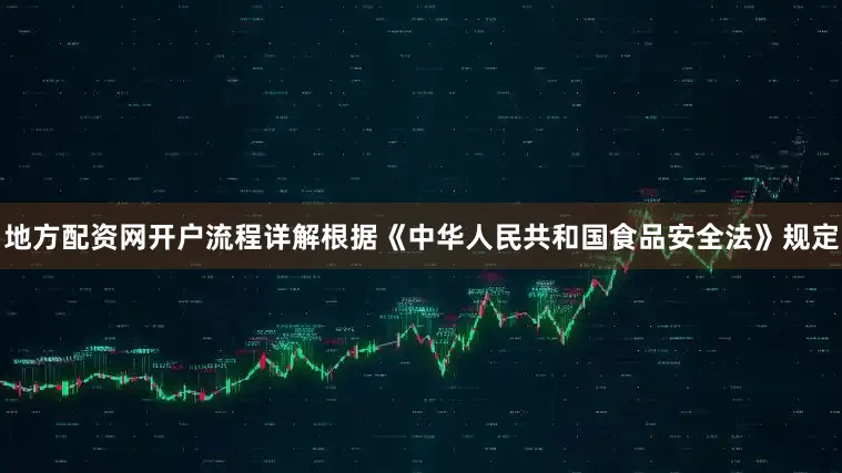 地方配资网开户流程详解根据《中华人民共和国食品安全法》规定