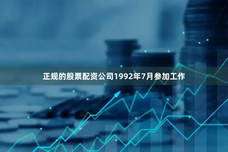 正规的股票配资公司1992年7月参加工作