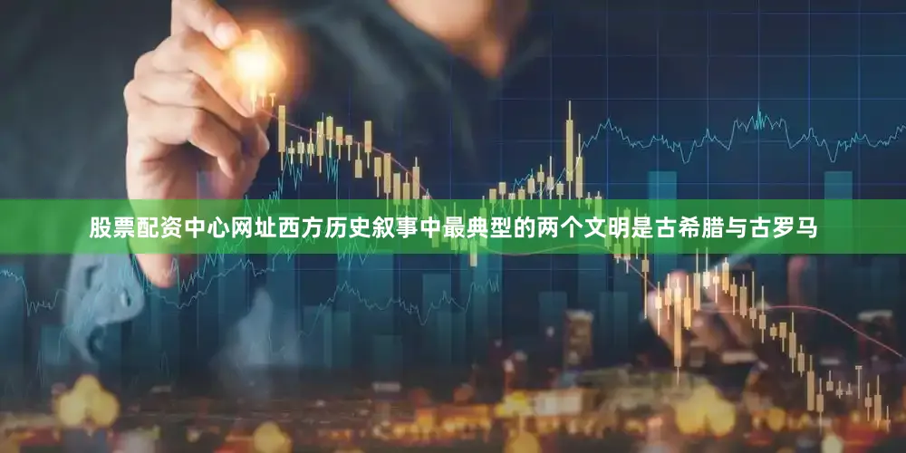 股票配资中心网址西方历史叙事中最典型的两个文明是古希腊与古罗马