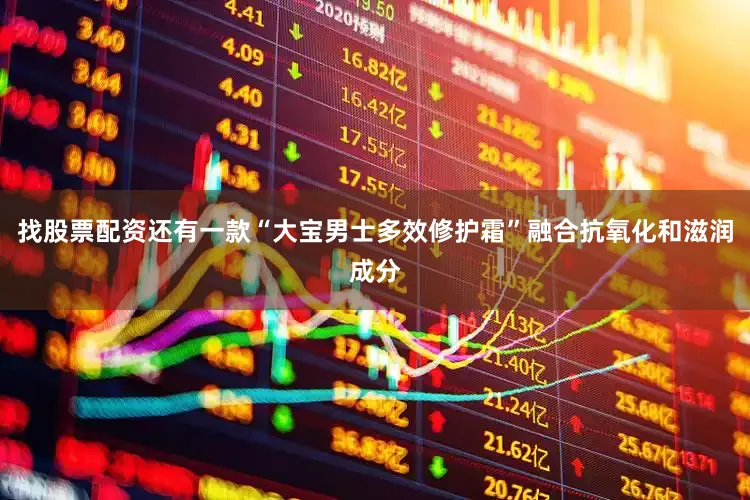 找股票配资还有一款“大宝男士多效修护霜”融合抗氧化和滋润成分