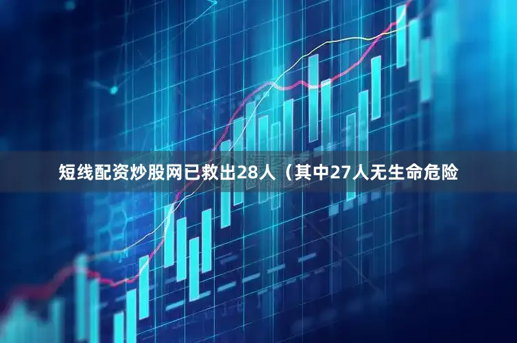 短线配资炒股网已救出28人（其中27人无生命危险