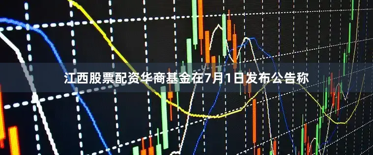 江西股票配资华商基金在7月1日发布公告称