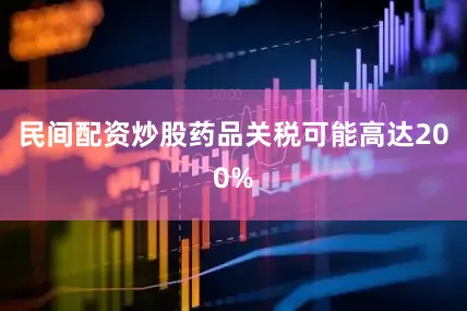 民间配资炒股药品关税可能高达200%
