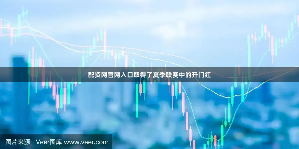 配资网官网入口取得了夏季联赛中的开门红