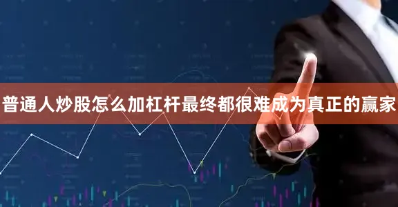 普通人炒股怎么加杠杆最终都很难成为真正的赢家