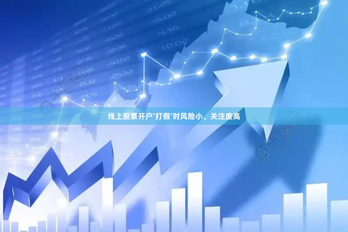 线上股票开户‘打假’时风险小、关注度高