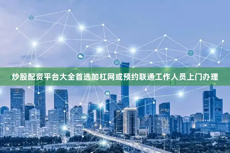 炒股配资平台大全首选加杠网或预约联通工作人员上门办理