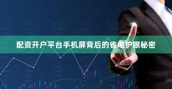 配资开户平台手机屏背后的省电护眼秘密