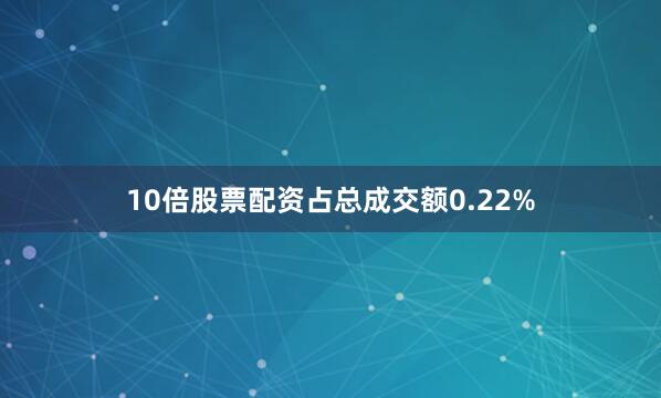 10倍股票配资占总成交额0.22%