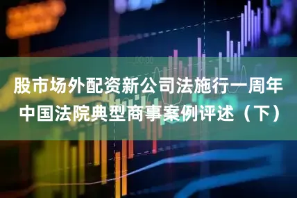 股市场外配资新公司法施行一周年中国法院典型商事案例评述（下）