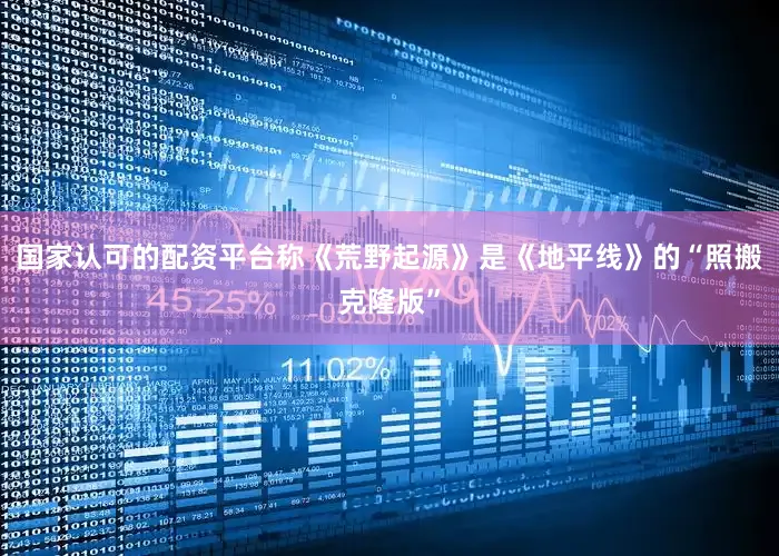 国家认可的配资平台称《荒野起源》是《地平线》的“照搬克隆版”