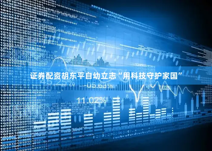 证券配资胡东平自幼立志“用科技守护家国”