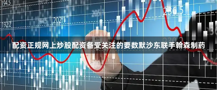配资正规网上炒股配资备受关注的要数默沙东联手翰森制药