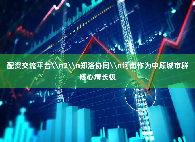 配资交流平台\n2\n郑洛协同\n河南作为中原城市群核心增长极