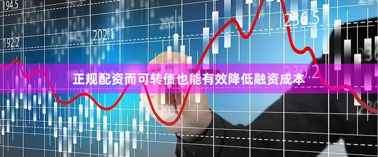 正规配资而可转债也能有效降低融资成本