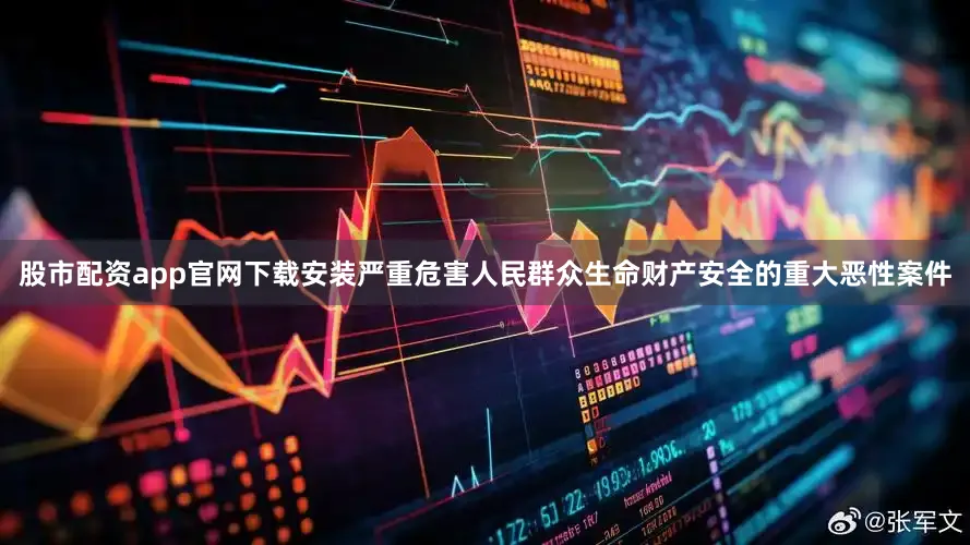 股市配资app官网下载安装严重危害人民群众生命财产安全的重大恶性案件