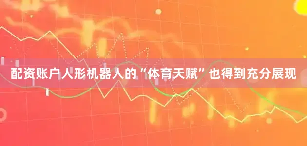 配资账户人形机器人的“体育天赋”也得到充分展现