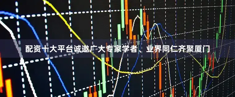 配资十大平台诚邀广大专家学者、业界同仁齐聚厦门