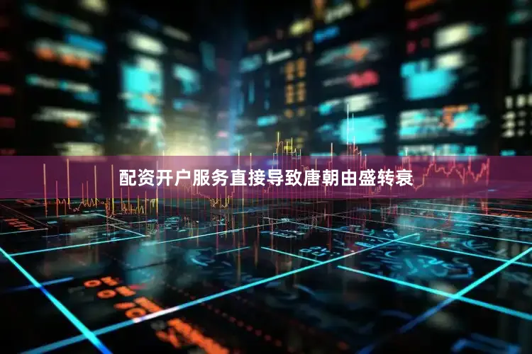 配资开户服务直接导致唐朝由盛转衰