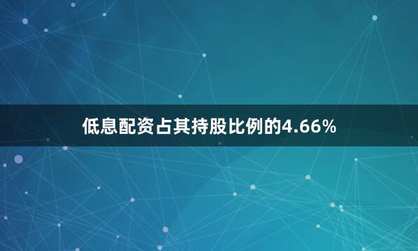 低息配资占其持股比例的4.66%