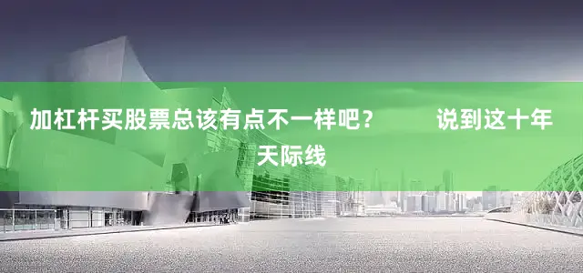 加杠杆买股票总该有点不一样吧？        说到这十年天际线