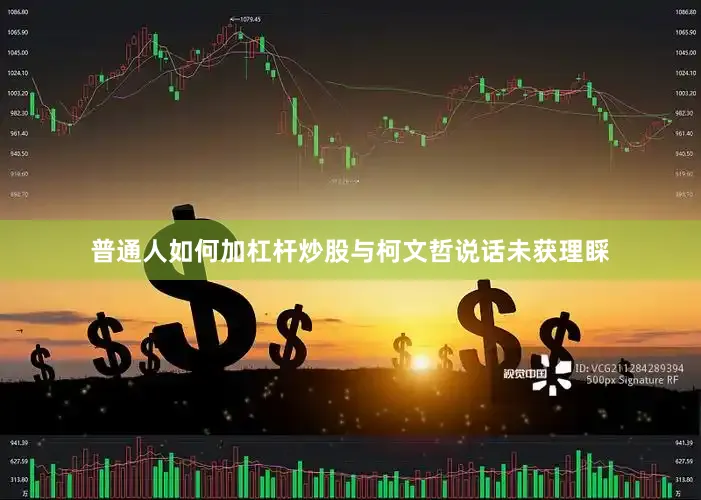普通人如何加杠杆炒股与柯文哲说话未获理睬