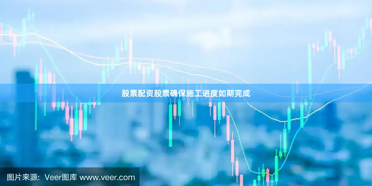 股票配资股票确保施工进度如期完成