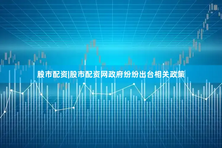 股市配资|股市配资网政府纷纷出台相关政策