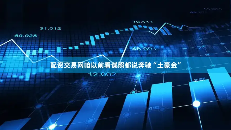 配资交易网咱以前看谍照都说奔驰“土豪金”