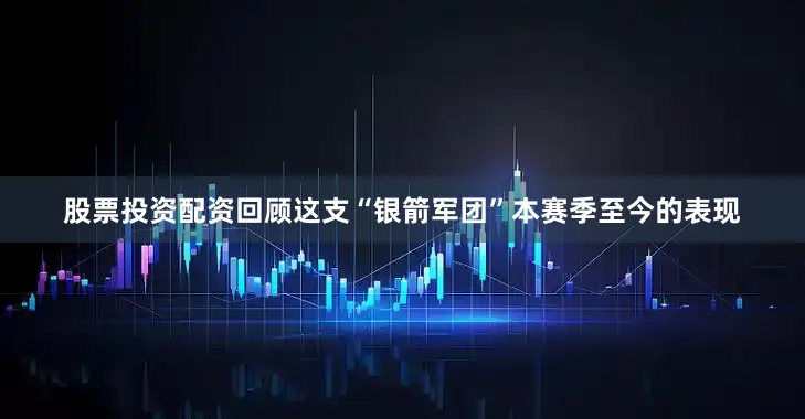 股票投资配资回顾这支“银箭军团”本赛季至今的表现