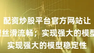 配资炒股平台官方网站让 AI 推理丝滑流畅；实现强大的模型稳定性