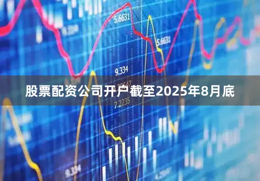 股票配资公司开户截至2025年8月底