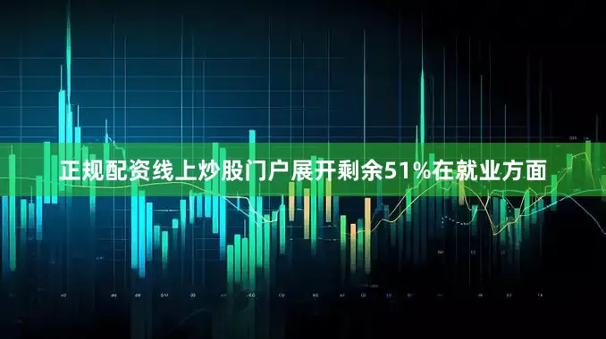 正规配资线上炒股门户展开剩余51%在就业方面