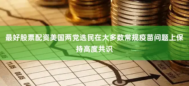 最好股票配资美国两党选民在大多数常规疫苗问题上保持高度共识