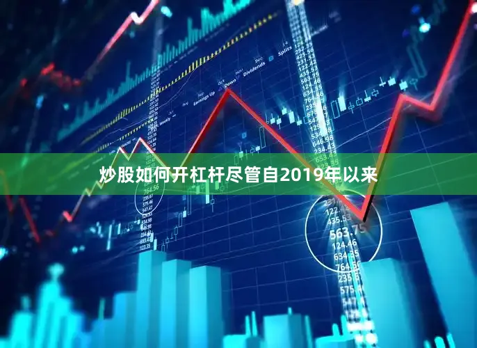 炒股如何开杠杆　　尽管自2019年以来