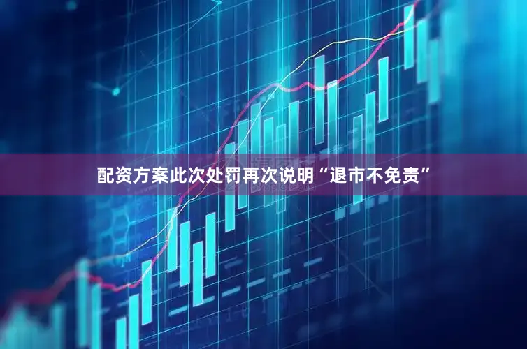 配资方案　　此次处罚再次说明“退市不免责”