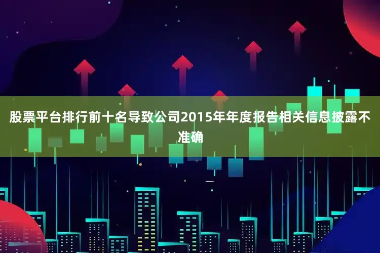 股票平台排行前十名导致公司2015年年度报告相关信息披露不准确