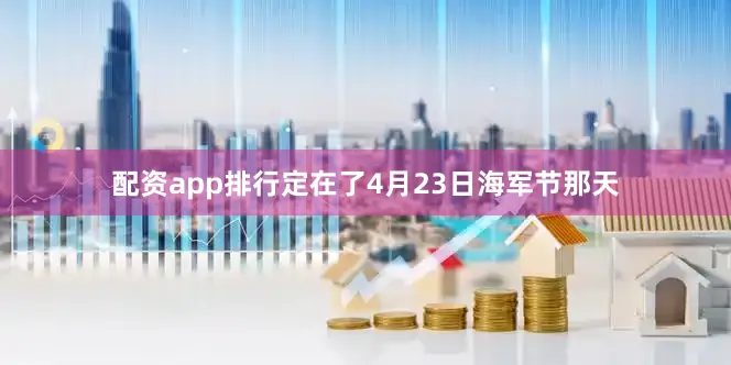 配资app排行定在了4月23日海军节那天
