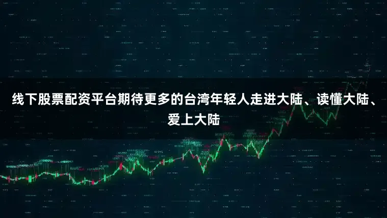 线下股票配资平台期待更多的台湾年轻人走进大陆、读懂大陆、爱上大陆