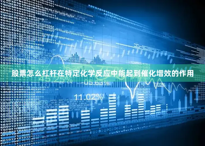 股票怎么杠杆在特定化学反应中能起到催化增效的作用