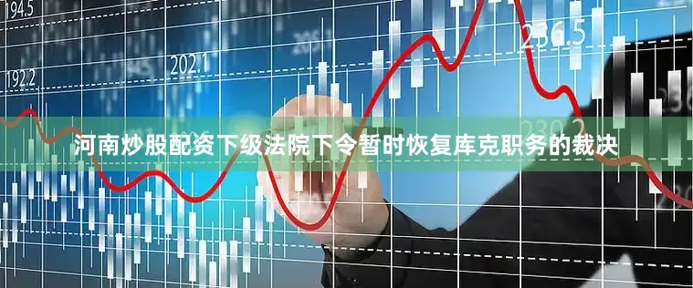 河南炒股配资下级法院下令暂时恢复库克职务的裁决