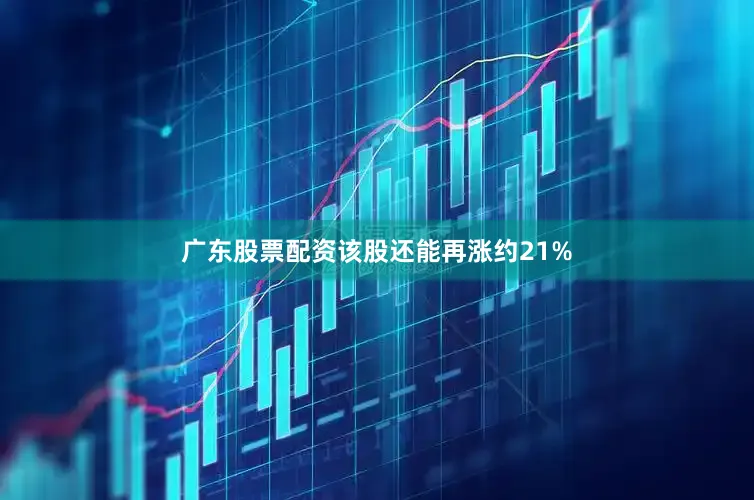 广东股票配资该股还能再涨约21%
