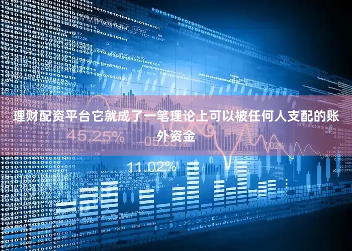 理财配资平台它就成了一笔理论上可以被任何人支配的账外资金