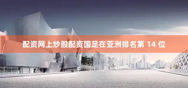 配资网上炒股配资国足在亚洲排名第 14 位
