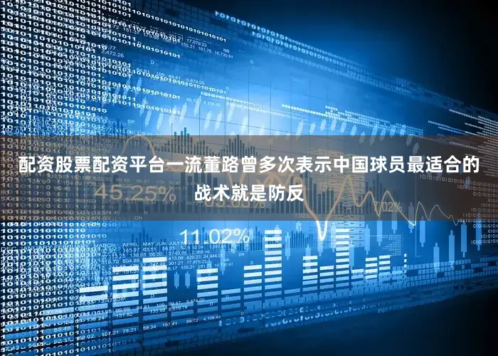 配资股票配资平台一流董路曾多次表示中国球员最适合的战术就是防反