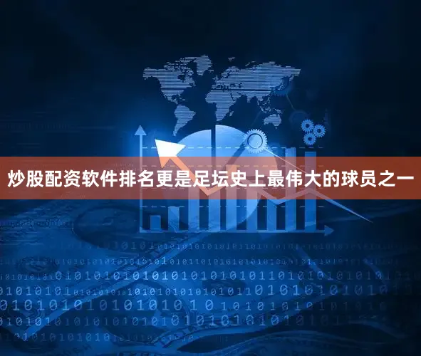 炒股配资软件排名更是足坛史上最伟大的球员之一